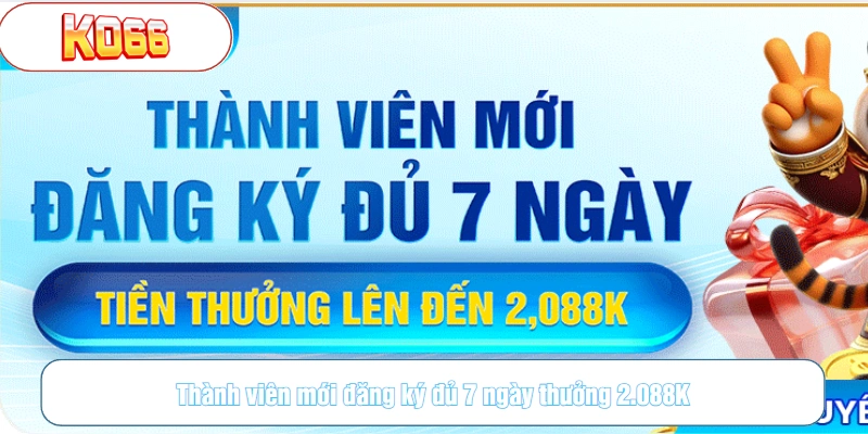 Thành viên mới đăng ký đủ 7 ngày thưởng 2.088K
