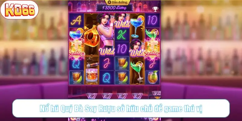 Nổ hũ Quý Bà Say Rượu sở hữu chủ đề game thú vị