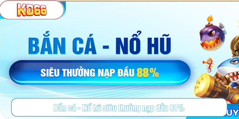 Bắn cá - Nổ hũ siêu thưởng nạp đầu 88%