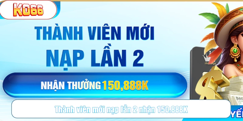 Thành viên mới nạp lần 2 nhận 150.888K
