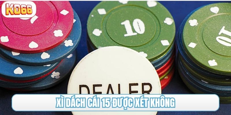 xì dách cái 15 được xét không